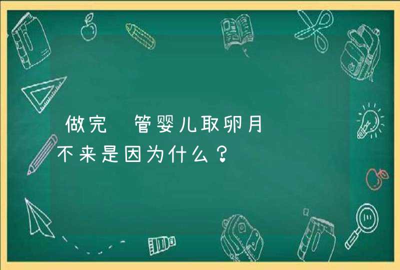 做完试管婴儿取卵月经迟迟不来是因为什么？,第1张