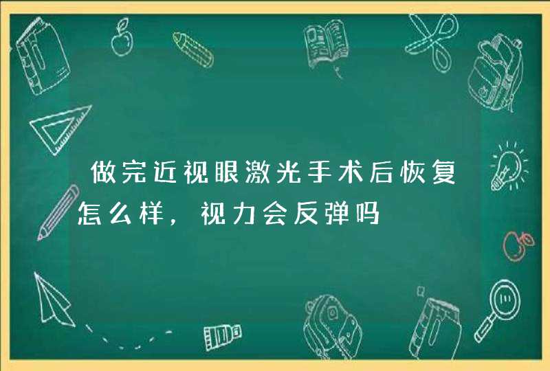 做完近视眼激光手术后恢复怎么样，视力会反弹吗,第1张