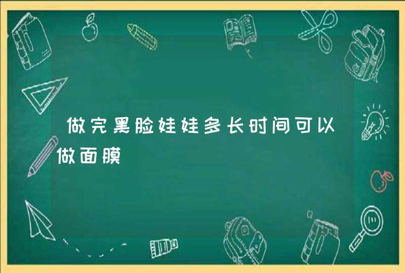 做完黑脸娃娃多长时间可以做面膜,第1张