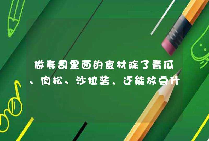 做寿司里面的食材除了青瓜、肉松、沙拉酱，还能放点什么？,第1张