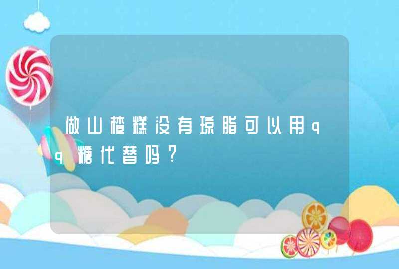 做山楂糕没有琼脂可以用qq糖代替吗?,第1张