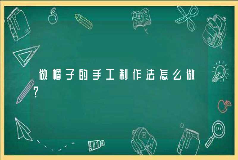 做帽子的手工制作法怎么做？,第1张