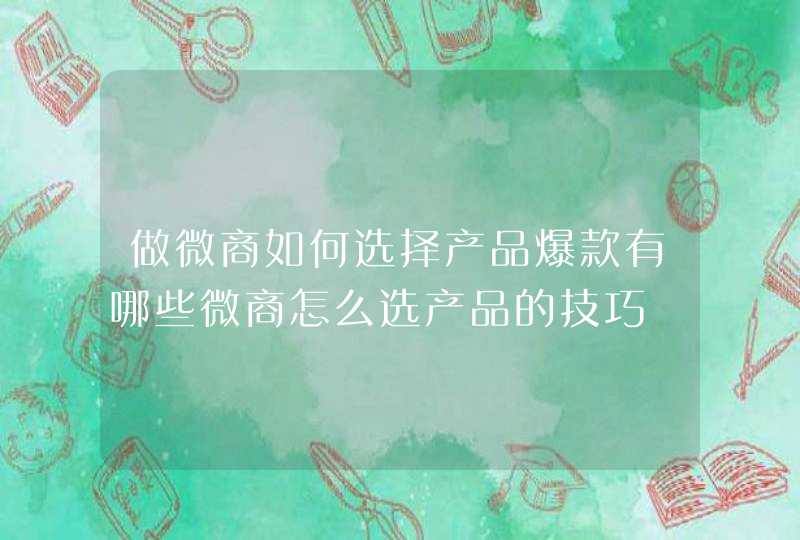 做微商如何选择产品爆款有哪些微商怎么选产品的技巧,第1张