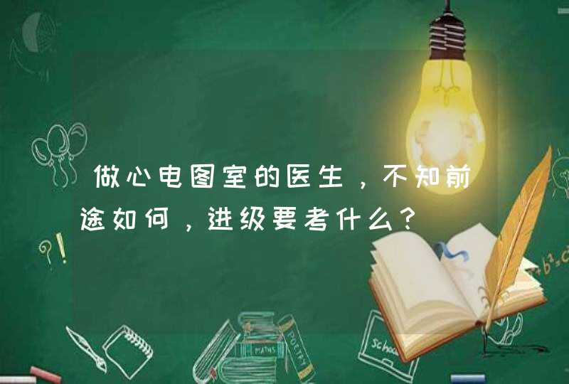 做心电图室的医生，不知前途如何，进级要考什么？,第1张