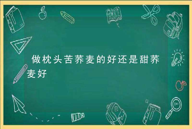 做枕头苦荞麦的好还是甜荞麦好,第1张