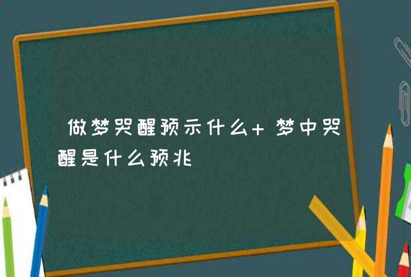 做梦哭醒预示什么 梦中哭醒是什么预兆,第1张