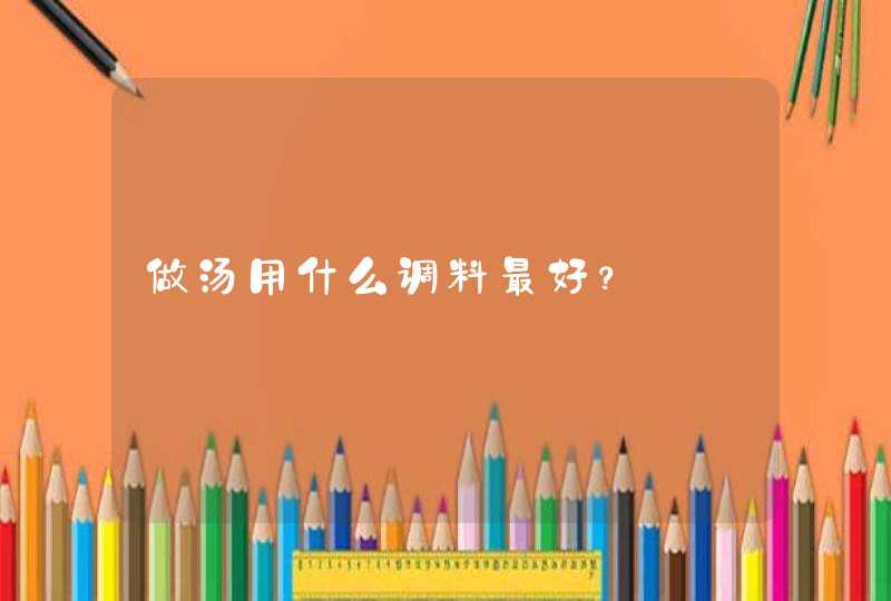 做汤用什么调料最好？,第1张