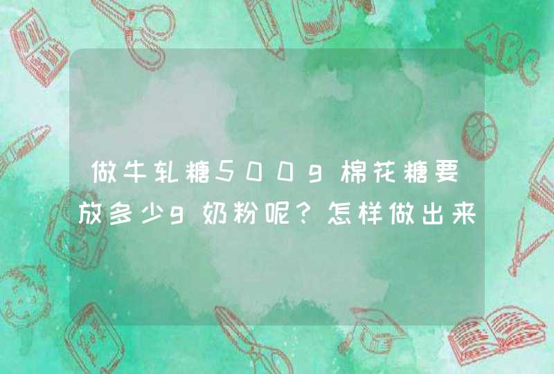 做牛轧糖500g棉花糖要放多少g奶粉呢？怎样做出来的比较软一点 ？谢谢,第1张