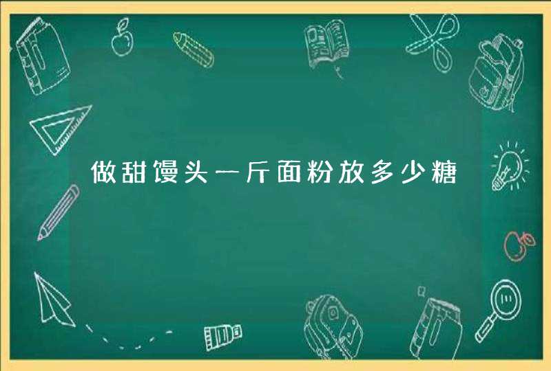 做甜馒头一斤面粉放多少糖,第1张