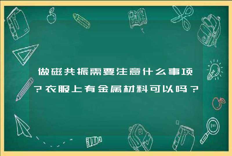 做磁共振需要注意什么事项？衣服上有金属材料可以吗？,第1张