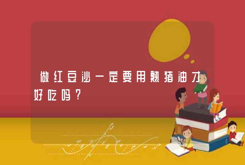 做红豆沙一定要用熟猪油才好吃吗?,第1张