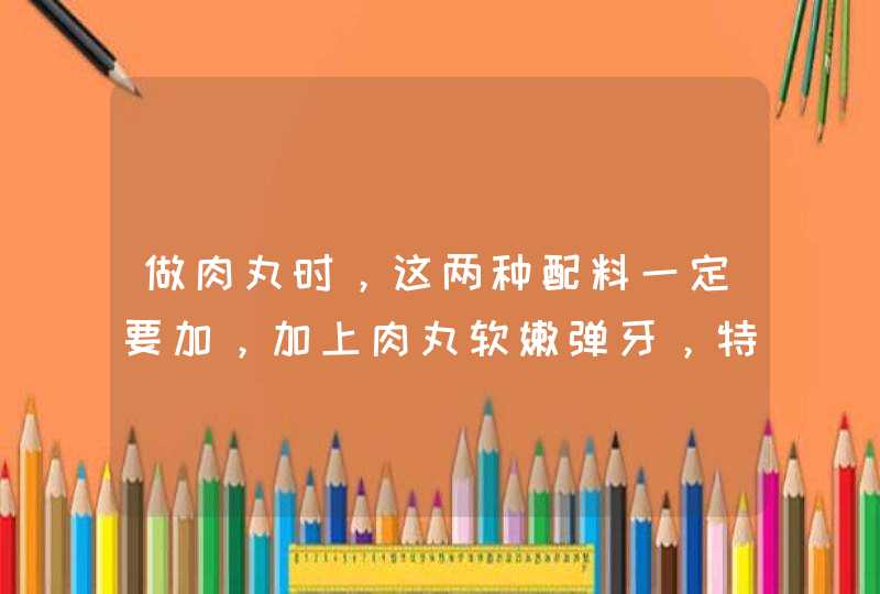 做肉丸时，这两种配料一定要加，加上肉丸软嫩弹牙，特别香,第1张