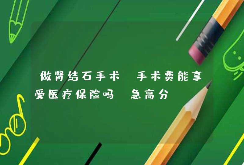 做肾结石手术，手术费能享受医疗保险吗？急高分,第1张