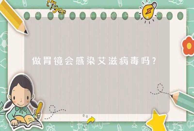 做胃镜会感染艾滋病毒吗？,第1张