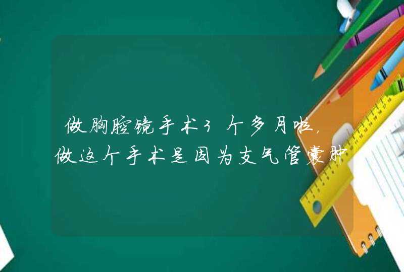 做胸腔镜手术3个多月啦，做这个手术是因为支气管囊肿，现在感觉切除的那个地方里面每天都会有疼的感觉，,第1张