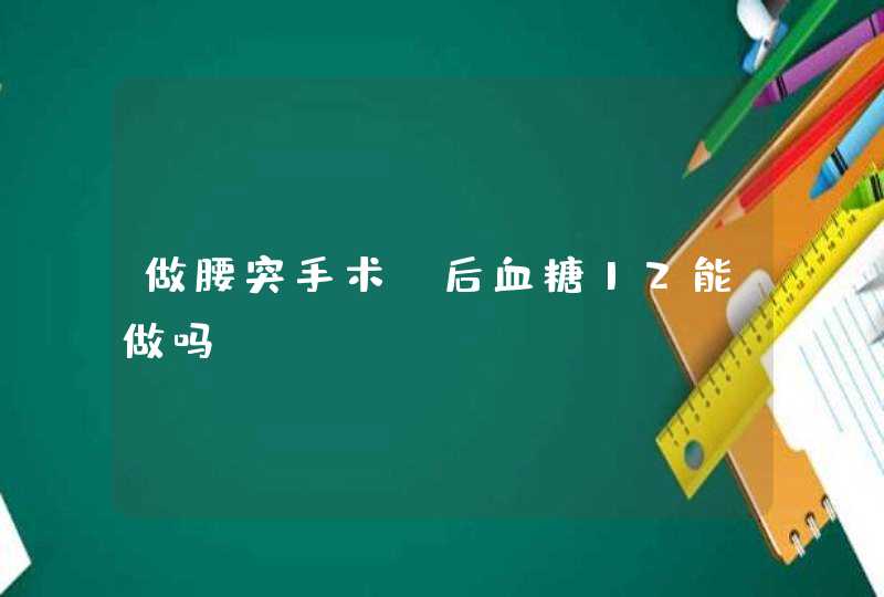 做腰突手术歺后血糖12能做吗？,第1张