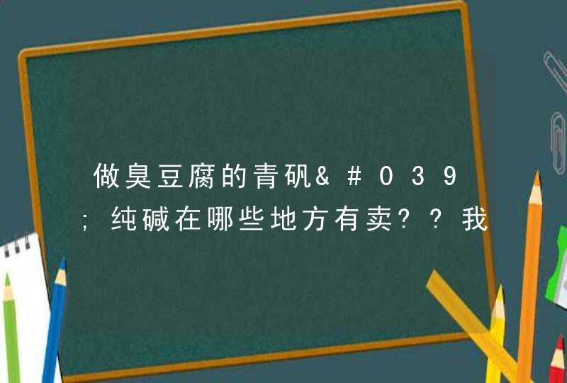 做臭豆腐的青矾'纯碱在哪些地方有卖??我在深圳!问了好多食品店都说没有!,第1张