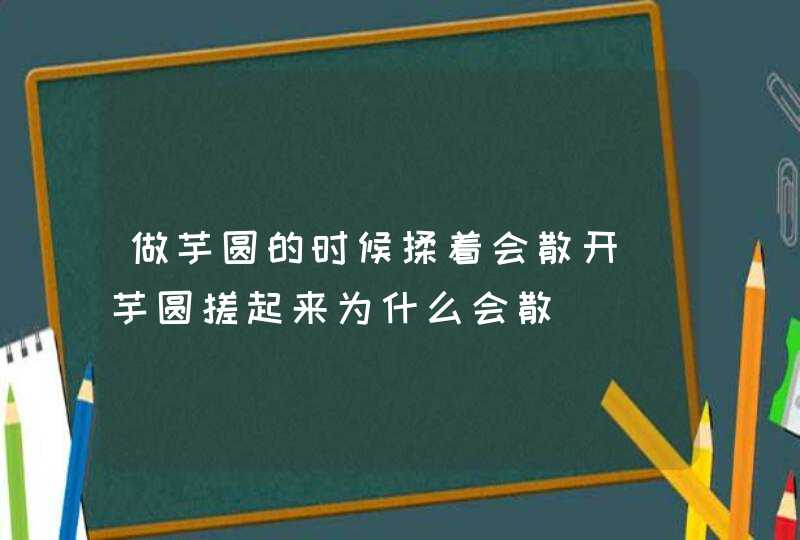 做芋圆的时候揉着会散开(芋圆搓起来为什么会散),第1张