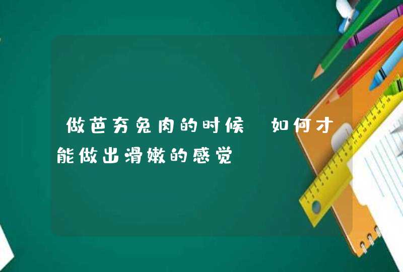 做芭夯兔肉的时候，如何才能做出滑嫩的感觉？,第1张