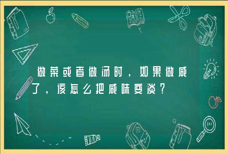 做菜或者做汤时，如果做咸了，该怎么把咸味变淡？,第1张