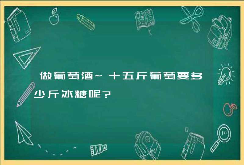 做葡萄酒~十五斤葡萄要多少斤冰糖呢?,第1张