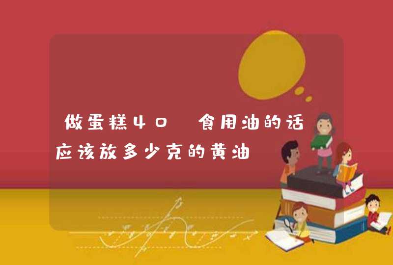 做蛋糕40g食用油的话+应该放多少克的黄油？,第1张