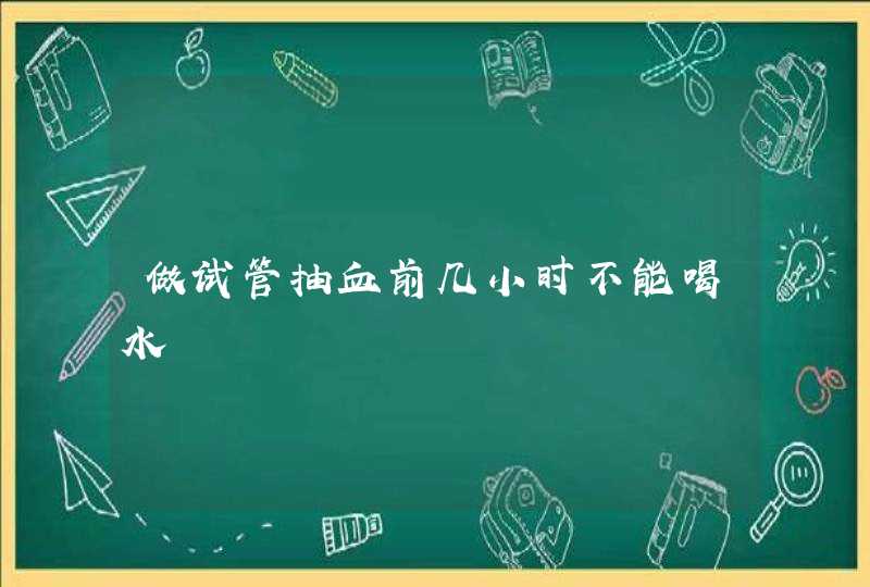 做试管抽血前几小时不能喝水,第1张