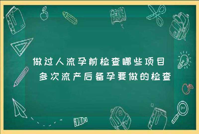 做过人流孕前检查哪些项目_多次流产后备孕要做的检查,第1张