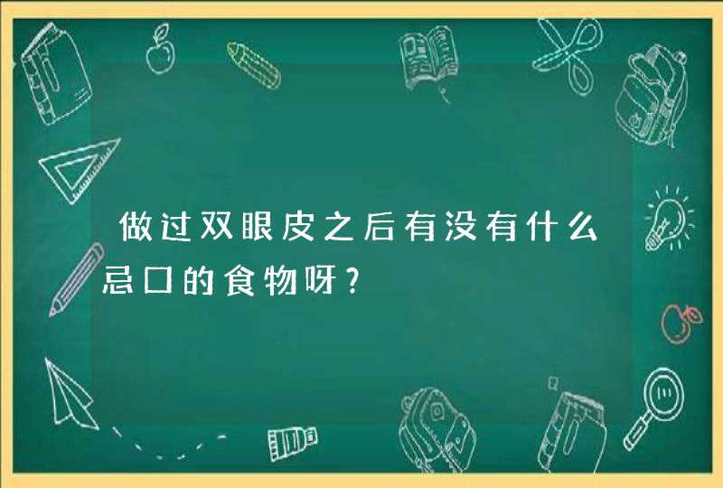 做过双眼皮之后有没有什么忌口的食物呀？,第1张