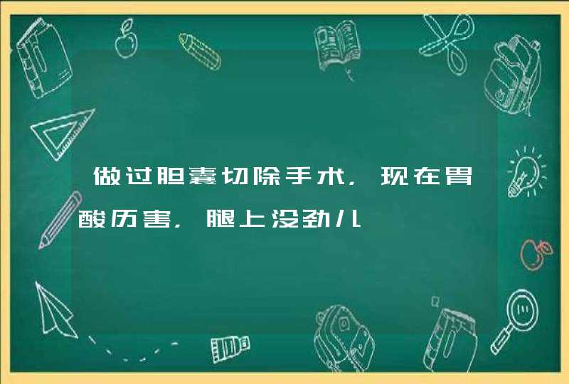 做过胆囊切除手术，现在胃酸历害，腿上没劲儿,第1张