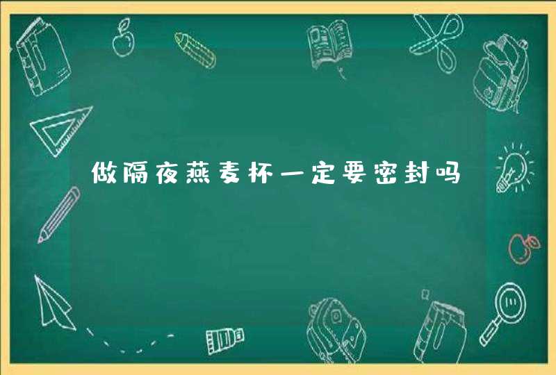 做隔夜燕麦杯一定要密封吗,第1张