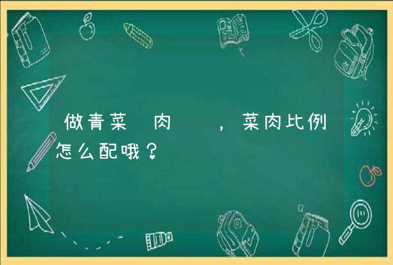 做青菜鲜肉馄饨，菜肉比例怎么配哦？,第1张