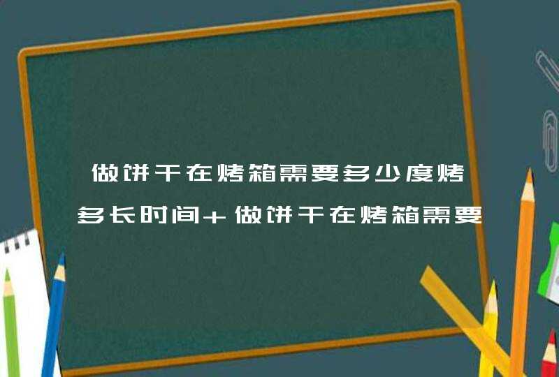 做饼干在烤箱需要多少度烤多长时间 做饼干在烤箱需要几分钟,第1张