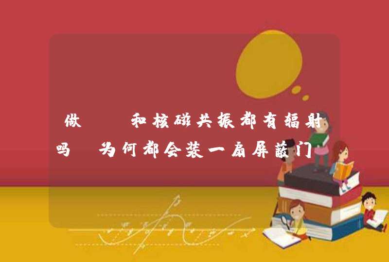 做CT和核磁共振都有辐射吗？为何都会装一扇屏蔽门，两者有什么不同？,第1张