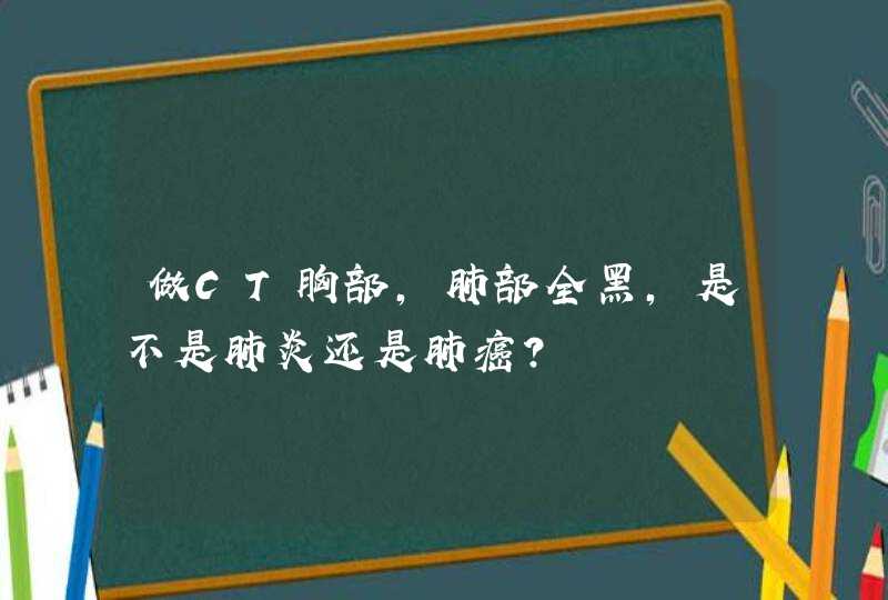 做CT胸部，肺部全黑，是不是肺炎还是肺癌？,第1张