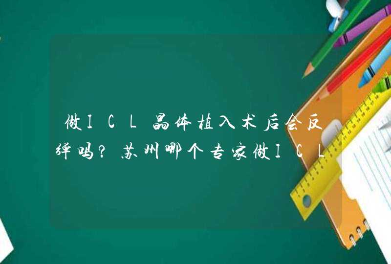 做ICL晶体植入术后会反弹吗?苏州哪个专家做ICL比较厉害？,第1张