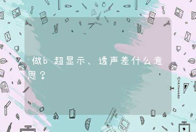 做b超显示、透声差什么意思？,第1张