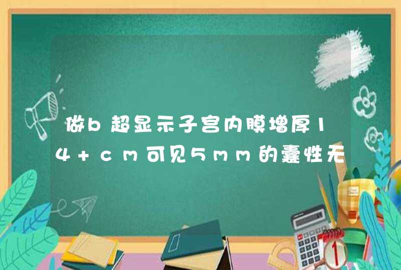 做b超显示子宫内膜增厚14 cm可见5mm的囊性无回声区怎么回事,第1张