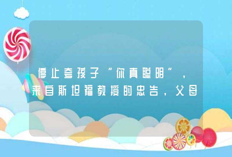 停止夸孩子“你真聪明”，来自斯坦福教授的忠告，父母请用以下15种语境鼓励孩子,第1张