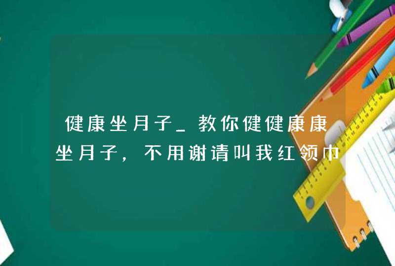 健康坐月子_教你健健康康坐月子，不用谢请叫我红领巾,第1张