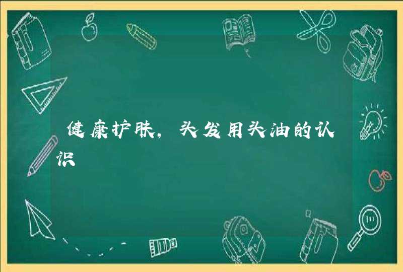 健康护肤，头发用头油的认识,第1张