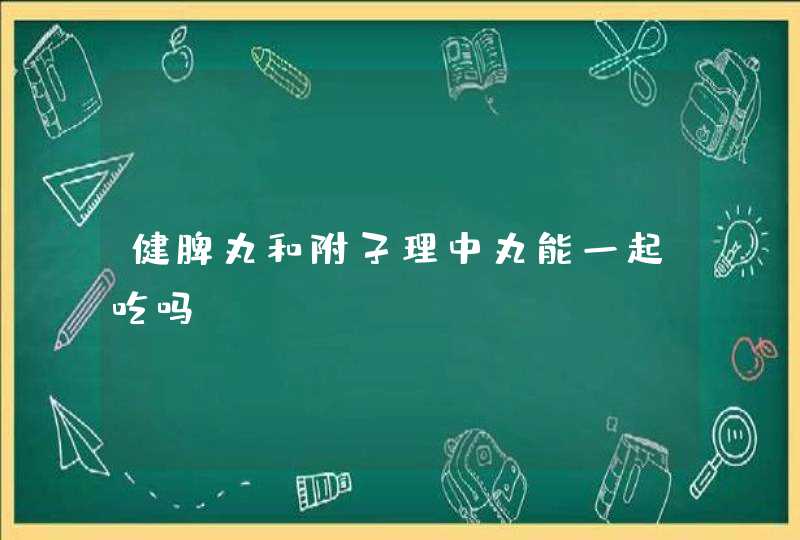 健脾丸和附子理中丸能一起吃吗？,第1张