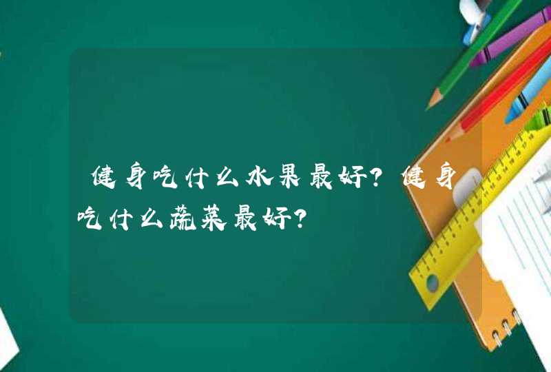 健身吃什么水果最好？健身吃什么蔬菜最好？,第1张