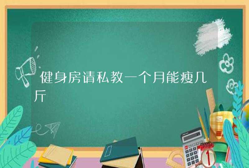 健身房请私教一个月能瘦几斤,第1张