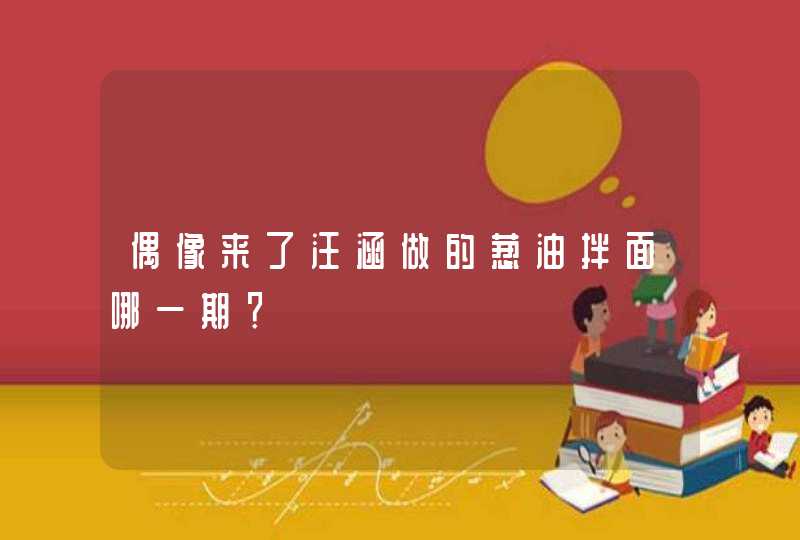 偶像来了汪涵做的葱油拌面哪一期？,第1张