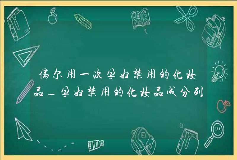 偶尔用一次孕妇禁用的化妆品_孕妇禁用的化妆品成分列表,第1张