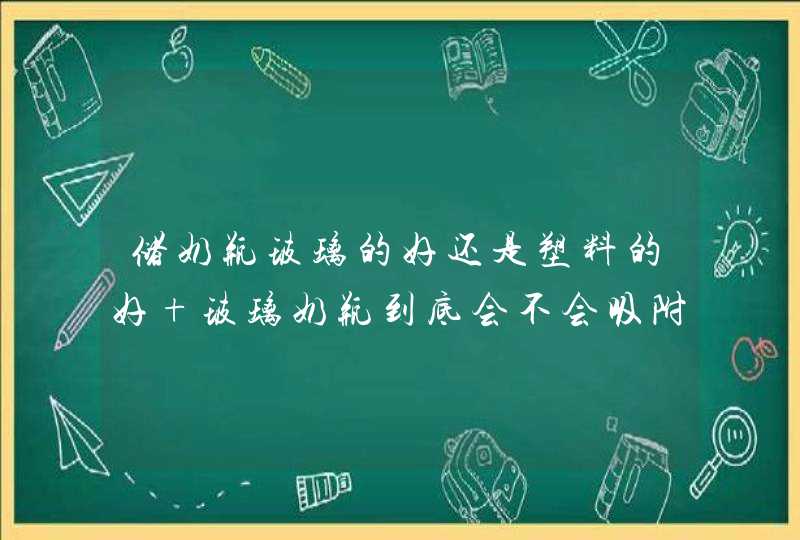 储奶瓶玻璃的好还是塑料的好 玻璃奶瓶到底会不会吸附母乳营养成分,第1张