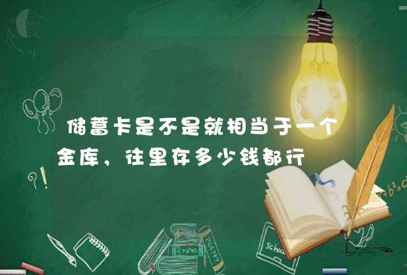 储蓄卡是不是就相当于一个金库，往里存多少钱都行,第1张