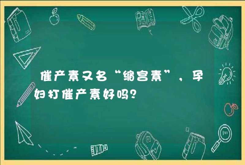 催产素又名“缩宫素”，孕妇打催产素好吗？,第1张