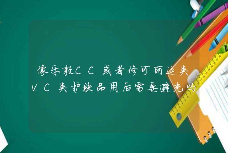 像乐敦CC或者修可丽这类VC类护肤品用后需要避光吗,第1张